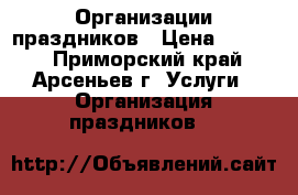 Организации праздников › Цена ­ 2 500 - Приморский край, Арсеньев г. Услуги » Организация праздников   